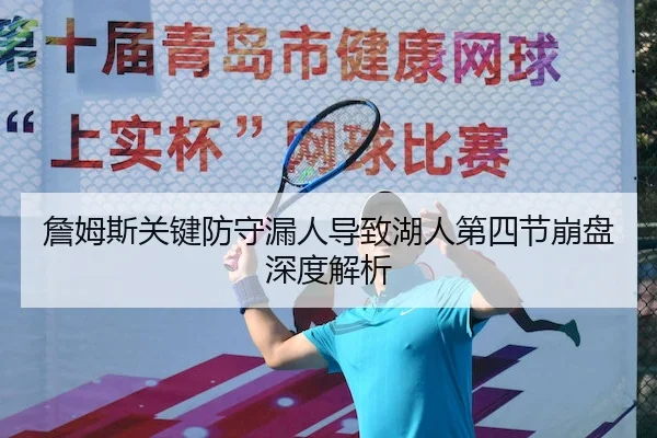 詹姆斯关键防守漏人导致湖人第四节崩盘深度解析